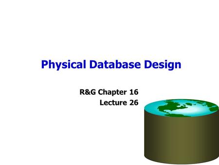 Physical Database Design R&G Chapter 16 Lecture 26.
