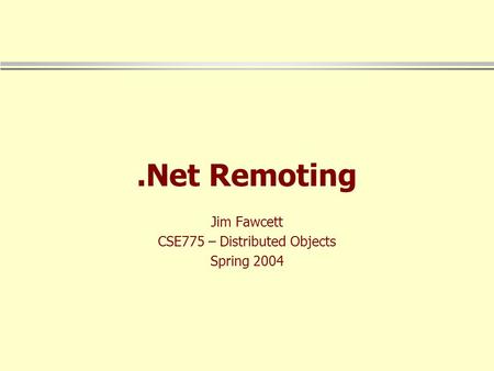 .Net Remoting Jim Fawcett CSE775 – Distributed Objects Spring 2004.