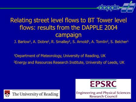 Relating street level flows to BT Tower level flows: results from the DAPPLE 2004 campaign J. Barlow 1, A. Dobre 1, R. Smalley 2, S. Arnold 1, A. Tomlin.