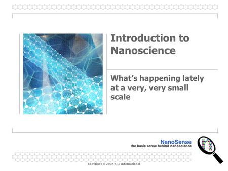 Copyright © 2005 SRI International Introduction to Nanoscience What’s happening lately at a very, very small scale.
