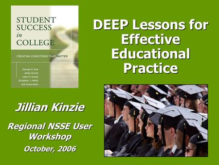 DEEP Lessons for Effective Educational Practice Jillian Kinzie Regional NSSE User Workshop October, 2006.