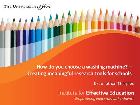 Dr Jonathan Sharples How do you choose a washing machine? – Creating meaningful research tools for schools.