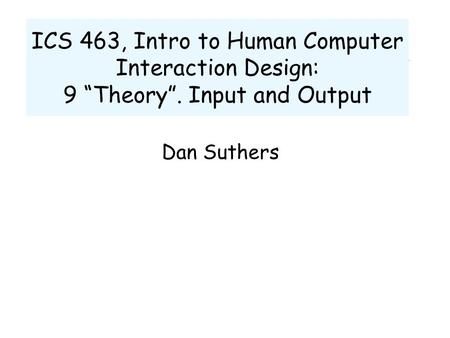 ICS 463, Intro to Human Computer Interaction Design: 9 “Theory”. Input and Output Dan Suthers.