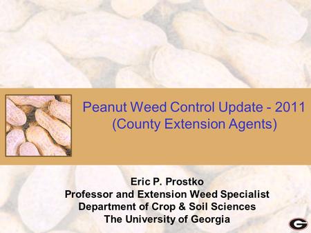 Peanut Weed Control Update - 2011 (County Extension Agents) Eric P. Prostko Professor and Extension Weed Specialist Department of Crop & Soil Sciences.