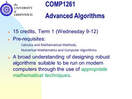 COMP1261 Advanced Algorithms n 15 credits, Term 1 (Wednesday 9-12) n Pre-requisites: Calculus and Mathematical Methods, Numerical Mathematics and Computer.