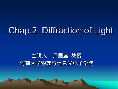 Chap.2 Diffraction of Light 主讲人：尹国盛 教授 河南大学物理与信息光电子学院.