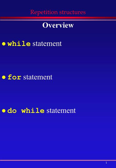 1 Repetition structures Overview while statement for statement do while statement.
