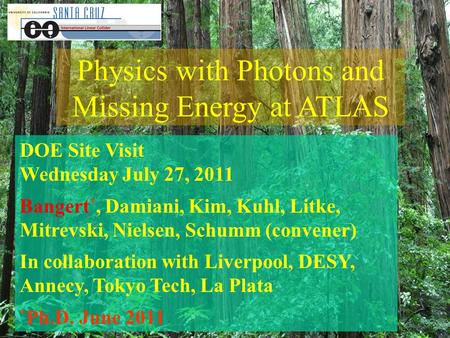 Physics with Photons and Missing Energy at ATLAS DOE Site Visit Wednesday July 27, 2011 Bangert *, Damiani, Kim, Kuhl, Litke, Mitrevski, Nielsen, Schumm.