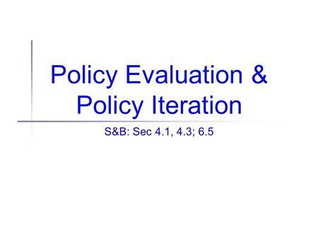Policy Evaluation & Policy Iteration S&B: Sec 4.1, 4.3; 6.5.