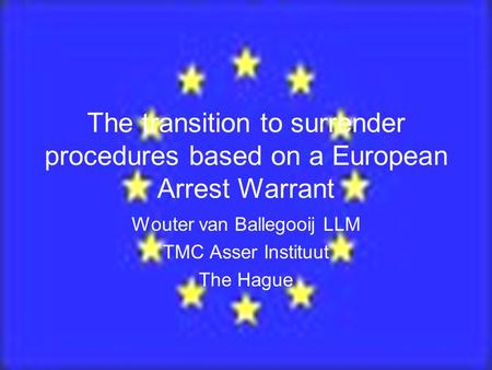 The transition to surrender procedures based on a European Arrest Warrant Wouter van Ballegooij LLM TMC Asser Instituut The Hague.