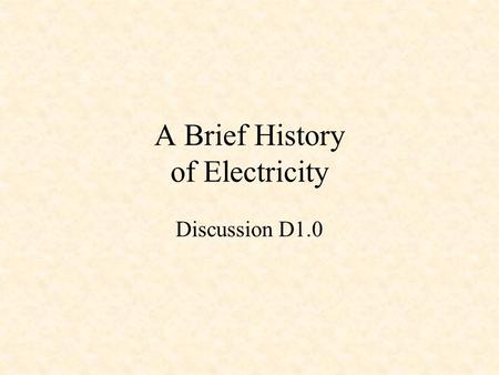 A Brief History of Electricity Discussion D1.0. Some Electrical Pioneers Ancient Greeks William Gilbert Pieter van Musschenbroek Benjamin Franklin Charles.