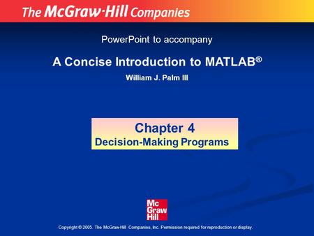 Copyright © 2005. The McGraw-Hill Companies, Inc. Permission required for reproduction or display. A Concise Introduction to MATLAB ® William J. Palm III.
