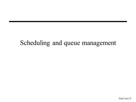 DigiComm II Scheduling and queue management. DigiComm II Traditional queuing behaviour in routers Data transfer: datagrams: individual packets no recognition.