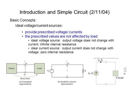 Introduction and Simple Circuit (2/11/04) Basic Concepts: Ideal voltage/current sources: provide prescribed voltage/ currents the prescribed values are.