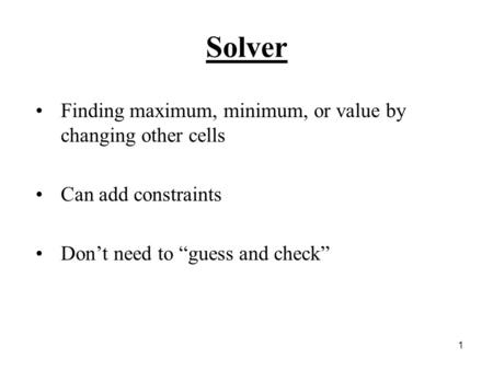 1 Solver Finding maximum, minimum, or value by changing other cells Can add constraints Don’t need to “guess and check”