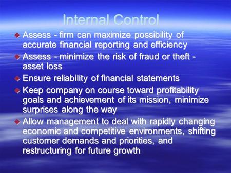 Internal Control  Assess - firm can maximize possibility of accurate financial reporting and efficiency  Assess - minimize the risk of fraud or theft.