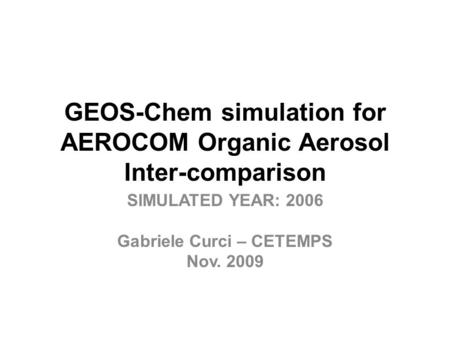 GEOS-Chem simulation for AEROCOM Organic Aerosol Inter-comparison SIMULATED YEAR: 2006 Gabriele Curci – CETEMPS Nov. 2009.