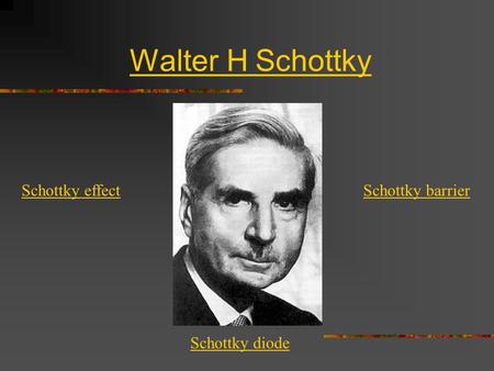 Walter H Schottky Schottky effect Schottky diode Schottky barrier.