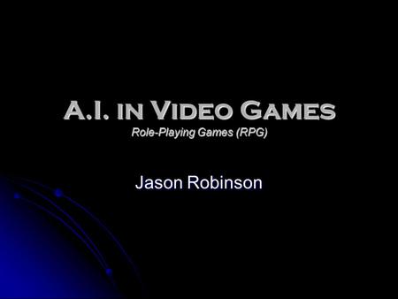 A.I. in Video Games Role-Playing Games (RPG) Jason Robinson.