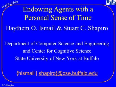 S.C. Shapiro Endowing Agents with a Personal Sense of Time Haythem O. Ismail & Stuart C. Shapiro Department of Computer Science and Engineering.