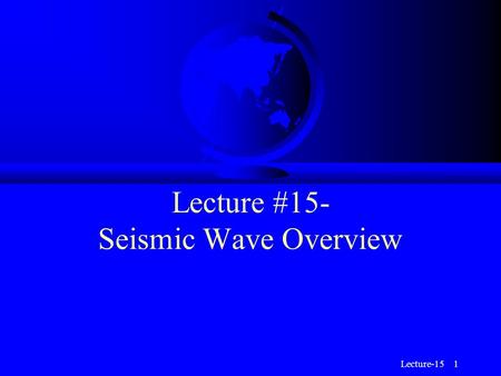 Lecture-15 1 Lecture #15- Seismic Wave Overview. Lecture-15 2 Seismograms F Seismograms are records of Earth’s motion as a function of time.