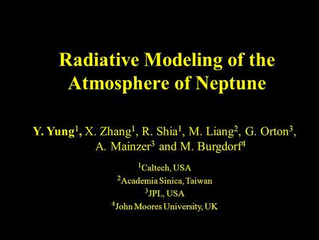 Radiative Modeling of the Atmosphere of Neptune Y. Yung 1, X. Zhang 1, R. Shia 1, M. Liang 2, G. Orton 3, A. Mainzer 3 and M. Burgdorf 4 1 Caltech, USA.