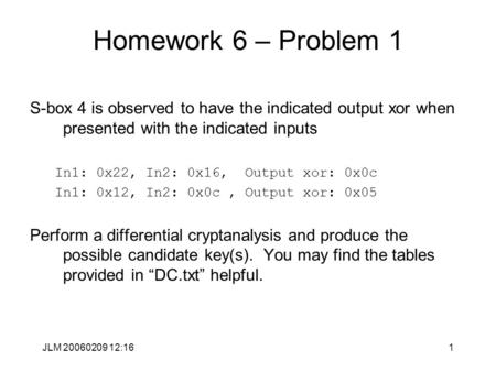 JLM 20060209 12:161 Homework 6 – Problem 1 S-box 4 is observed to have the indicated output xor when presented with the indicated inputs In1: 0x22, In2: