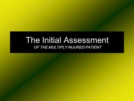 The Initial Assessment OF THE MULTIPLY INJURED PATIENT.