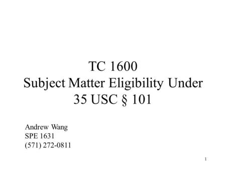 1 TC 1600 Subject Matter Eligibility Under 35 USC § 101 Andrew Wang SPE 1631 (571) 272-0811.