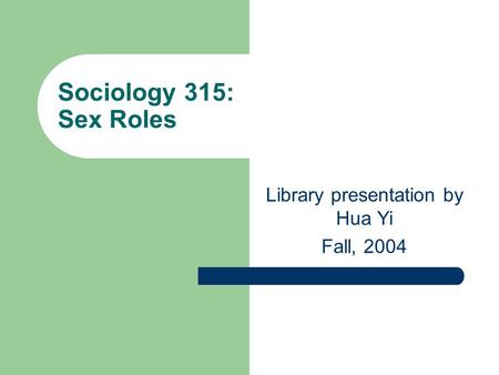 Sociology 315: Sex Roles Library presentation by Hua Yi Fall, 2004.