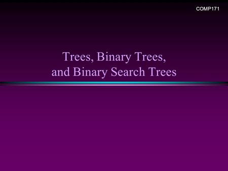 Trees, Binary Trees, and Binary Search Trees COMP171.