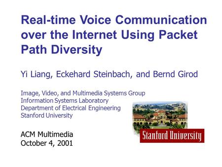ACM Multimedia October 4, 2001 Real-time Voice Communication over the Internet Using Packet Path Diversity Yi Liang, Eckehard Steinbach, and Bernd Girod.