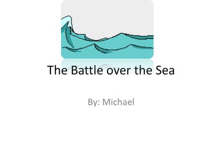 The Battle over the Sea By: Michael. The Battle over the Sea O nce upon a time in a kingdom far away, there lived a king. The king had 20 soldiers. The.