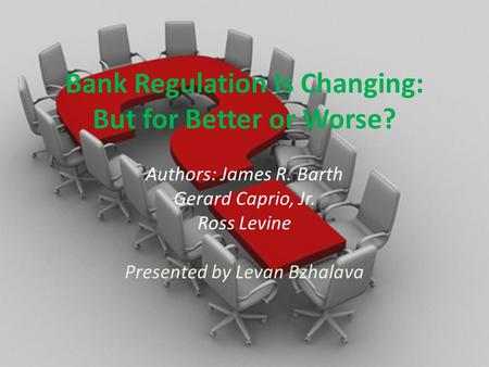 Bank Regulation Is Changing: But for Better or Worse? Authors: James R. Barth Gerard Caprio, Jr. Ross Levine Presented by Levan Bzhalava.