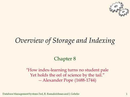 Database Management Systems 3ed, R. Ramakrishnan and J. Gehrke1 Overview of Storage and Indexing Chapter 8 “How index-learning turns no student pale Yet.