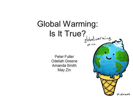Global Warming: Is It True? Peter Fuller Odeliah Greene Amanda Smith May Zin.