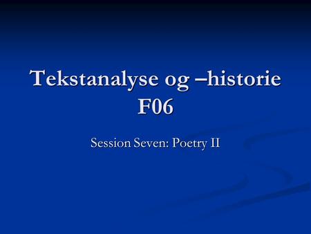 Tekstanalyse og –historie F06 Session Seven: Poetry II.