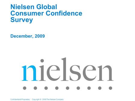 Confidential & Proprietary Copyright © 2009 The Nielsen Company Nielsen Global Consumer Confidence Survey December, 2009.