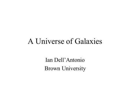 A Universe of Galaxies Ian Dell’Antonio Brown University.