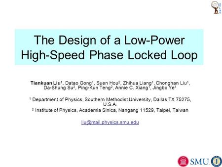 The Design of a Low-Power High-Speed Phase Locked Loop Tiankuan Liu 1, Datao Gong 1, Suen Hou 2, Zhihua Liang 1, Chonghan Liu 1, Da-Shung Su 2, Ping-Kun.