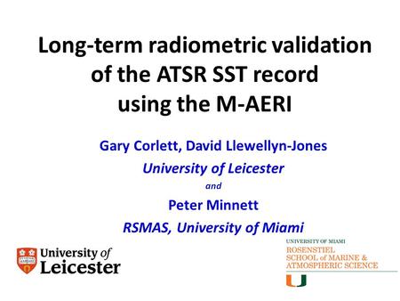 Long-term radiometric validation of the ATSR SST record using the M-AERI Gary Corlett, David Llewellyn-Jones University of Leicester and Peter Minnett.