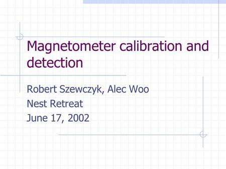 Magnetometer calibration and detection Robert Szewczyk, Alec Woo Nest Retreat June 17, 2002.