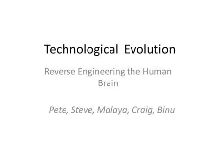 Technological Evolution Reverse Engineering the Human Brain Pete, Steve, Malaya, Craig, Binu‏