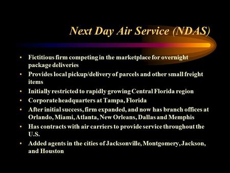 Next Day Air Service (NDAS) Fictitious firm competing in the marketplace for overnight package deliveries Provides local pickup/delivery of parcels and.