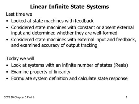 EECS 20 Chapter 5 Part 11 Linear Infinite State Systems Last time we Looked at state machines with feedback Considered state machines with constant or.