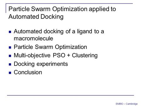 EMBIO – Cambridge Particle Swarm Optimization applied to Automated Docking Automated docking of a ligand to a macromolecule Particle Swarm Optimization.