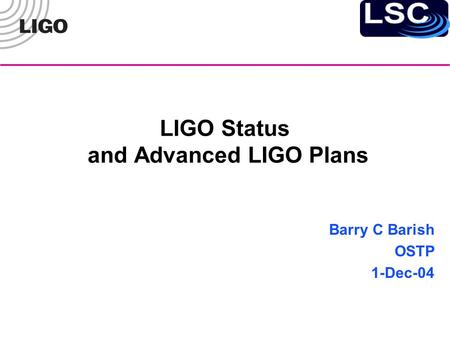LIGO Status and Advanced LIGO Plans Barry C Barish OSTP 1-Dec-04.
