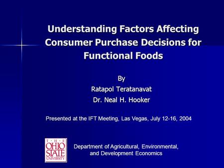 Understanding Factors Affecting Consumer Purchase Decisions for Functional Foods By Ratapol Teratanavat Dr. Neal H. Hooker Presented at the IFT Meeting,