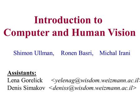 Introduction to Computer and Human Vision Shimon Ullman, Ronen Basri, Michal Irani Assistants: Lena Gorelick Denis Simakov.