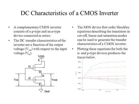DC Characteristics of a CMOS Inverter A complementary CMOS inverter consists of a p-type and an n-type device connected in series. The DC transfer characteristics.